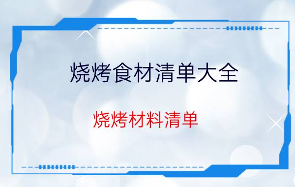 烧烤食材清单大全 烧烤材料清单